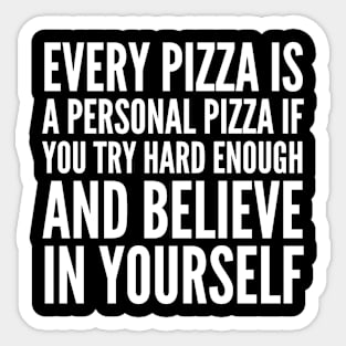 EVERY PIZZA IS A PERSONAL PIZZA IF YOU TRY HARD ENOUGH AND BELIEVE IN YOURSELF (White Art) Sticker